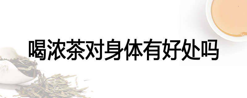 喝浓茶对身体有好处吗