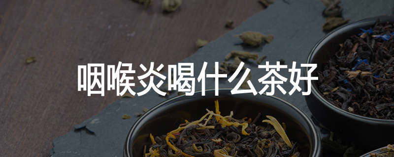 咽喉炎喝什么茶好