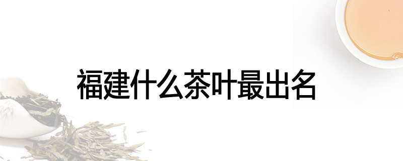福建什么茶叶最出名