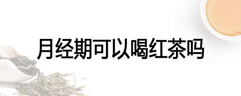 月经期可以喝红茶吗