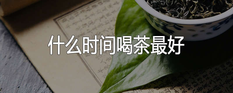 什么时间喝茶最好