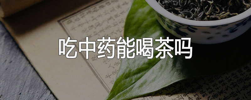吃中药能喝茶吗