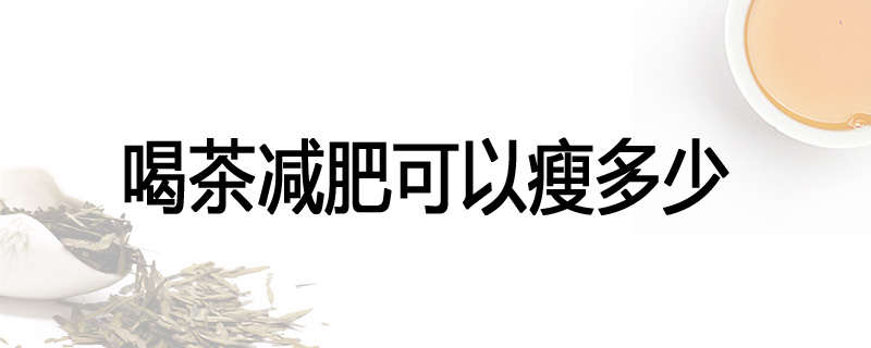 喝茶减肥可以瘦多少