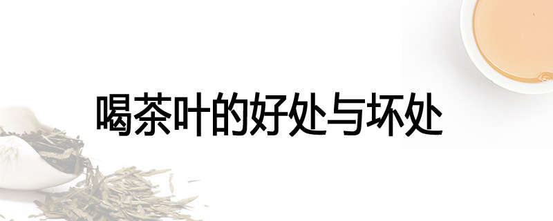 喝茶叶的好处与坏处