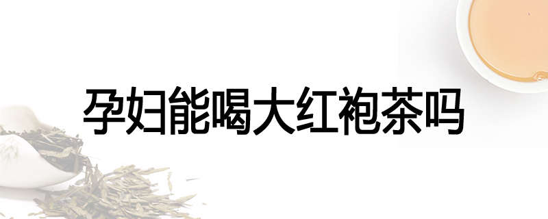 孕妇能喝大红袍茶吗