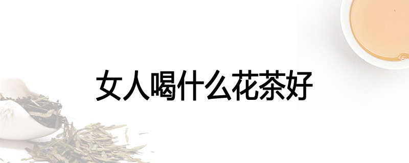 女人喝什么花茶好