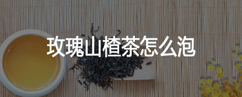 玫瑰山楂茶怎么泡