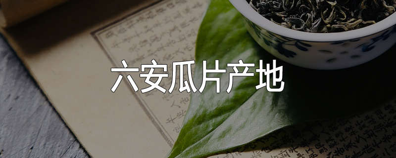 六安瓜片产地