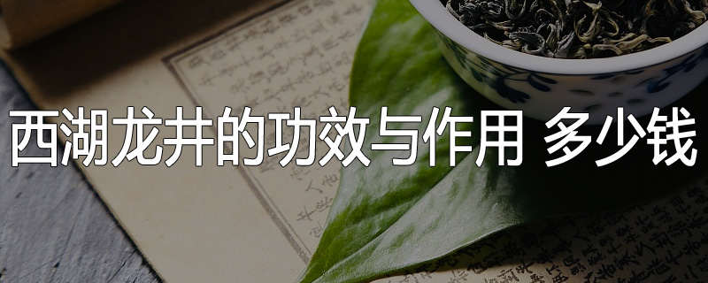 西湖龙井的功效与作用 多少钱