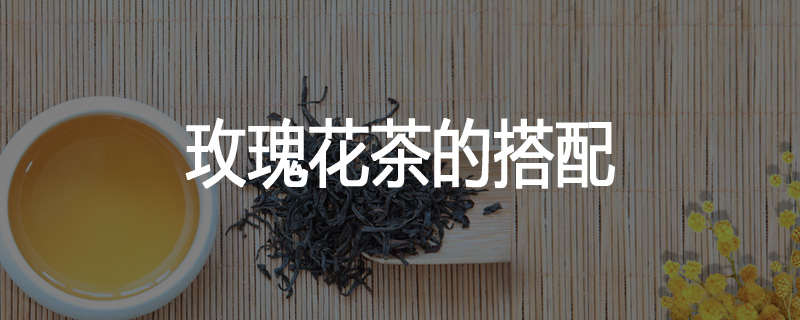 玫瑰花茶的搭配