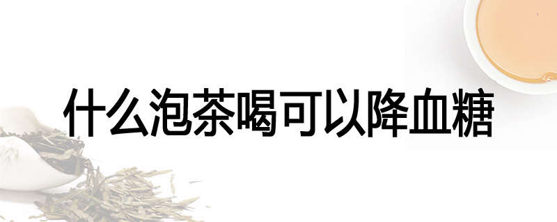 什么泡茶喝可以降血糖