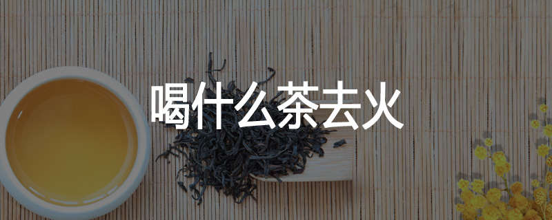 喝什么茶去火