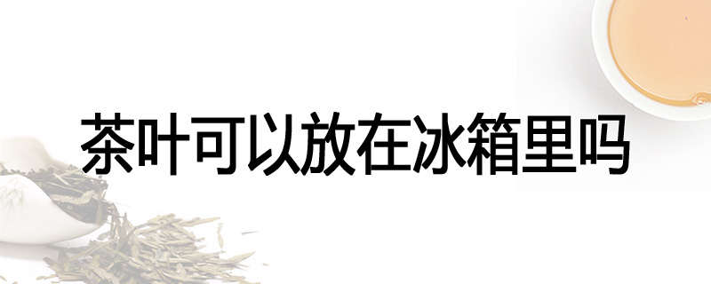 茶叶可以放在冰箱里吗
