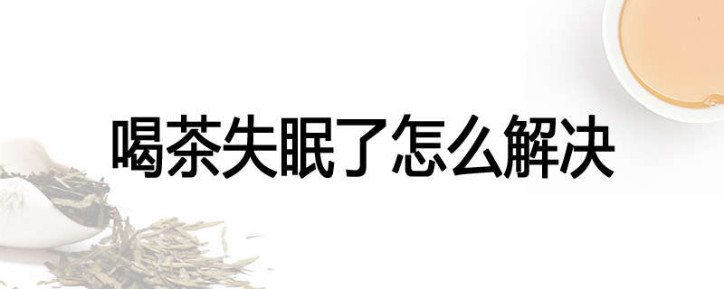 喝茶失眠了怎么解决