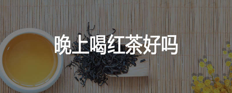 晚上喝红茶好吗