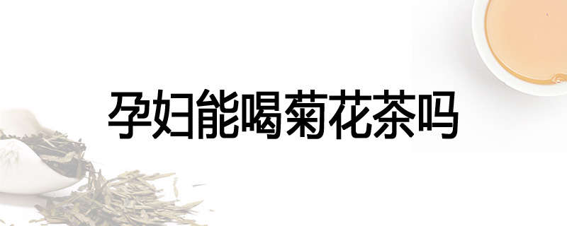 孕妇能喝菊花茶吗