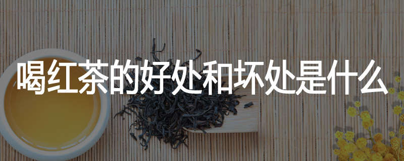 喝红茶的好处和坏处是什么