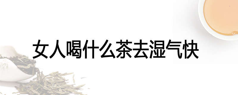 女人喝什么茶去湿气快