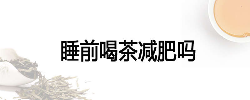 睡前喝茶减肥吗