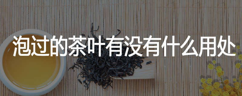 泡过的茶叶有没有什么用处