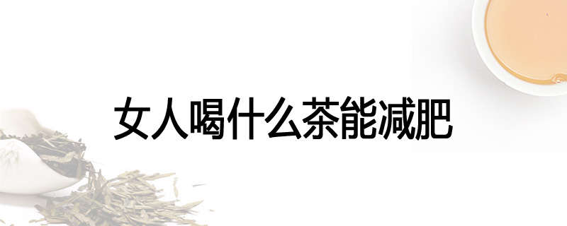 女人喝什么茶能减肥