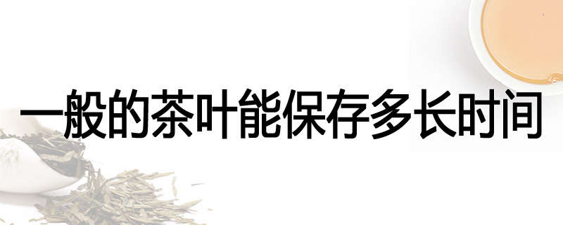 一般的茶叶能保存多长时间