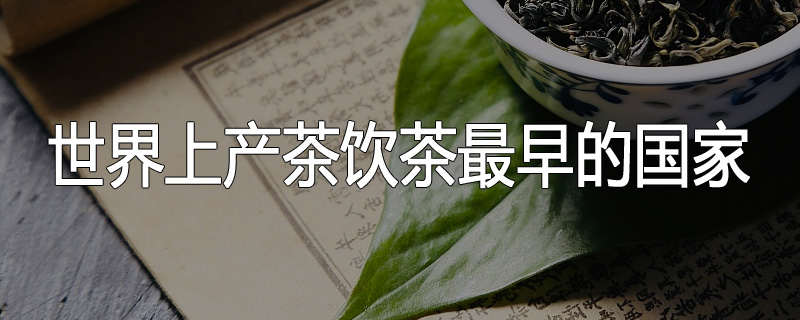 世界上产茶饮茶最早的国家