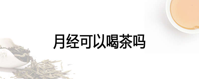 月经可以喝茶吗