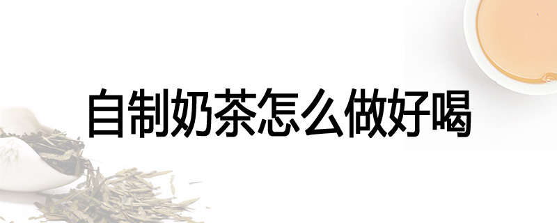 自制奶茶怎么做好喝