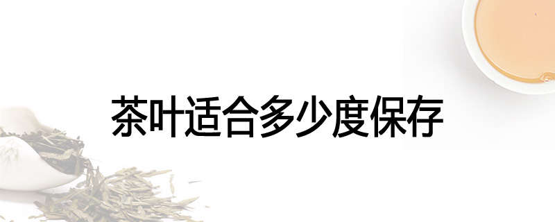 茶叶适合多少度保存
