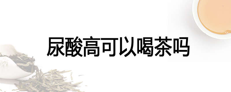 尿酸高可以喝茶吗