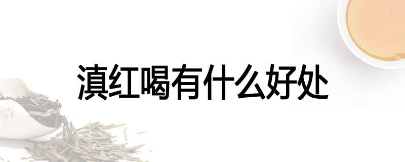 滇红喝有什么好处