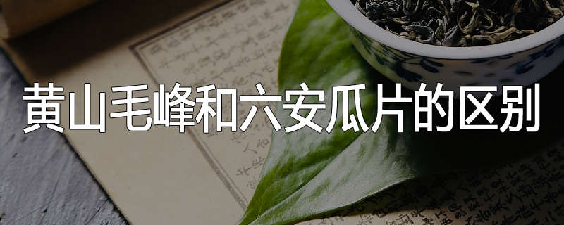 黄山毛峰和六安瓜片的区别