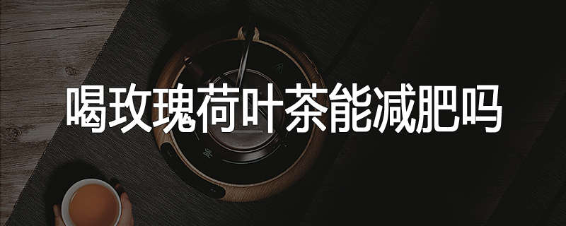 喝玫瑰荷叶茶能减肥吗