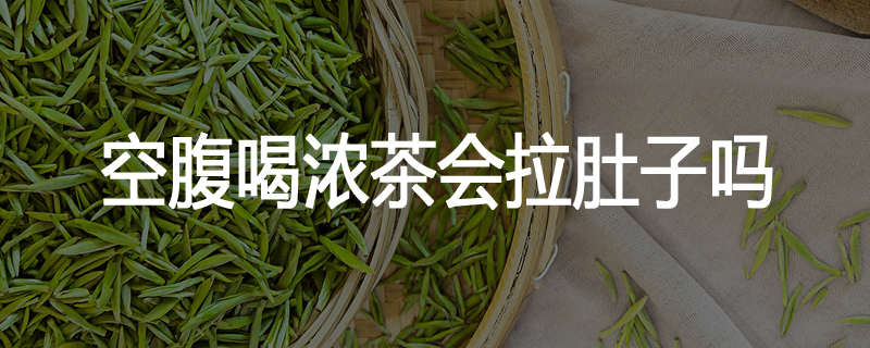 空腹喝浓茶会拉肚子吗