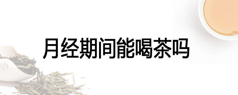 月经期间能喝茶吗