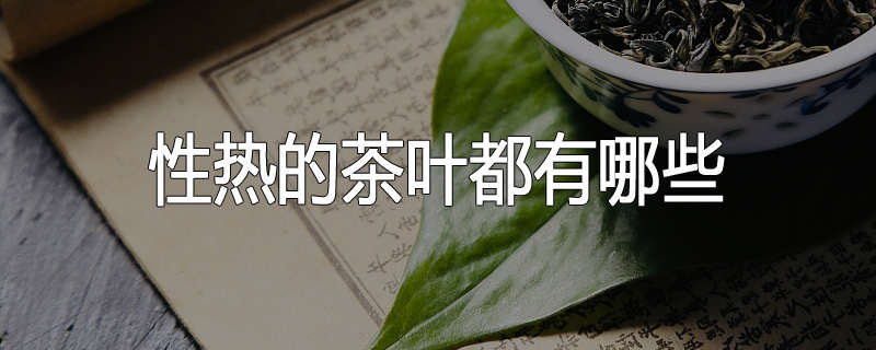 性热的茶叶都有哪些