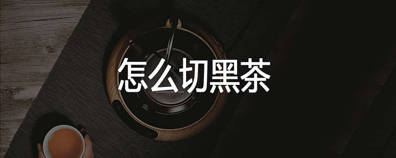 怎么切黑茶