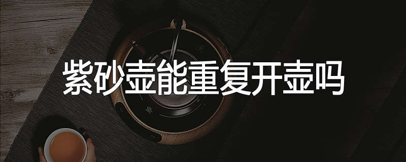紫砂壶能重复开壶吗