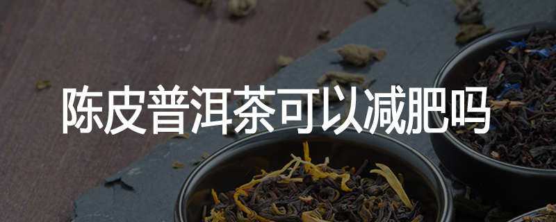 陈皮普洱茶可以减肥吗