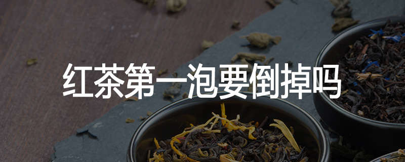 红茶第一泡要倒掉吗
