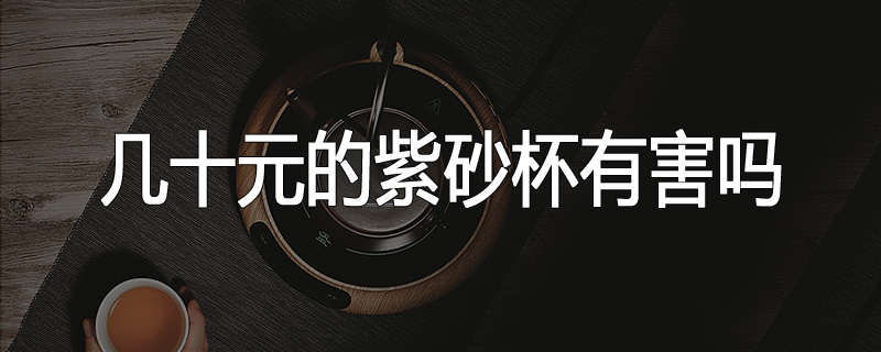 几十元的紫砂杯有害吗