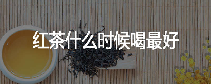 红茶什么时候喝最好