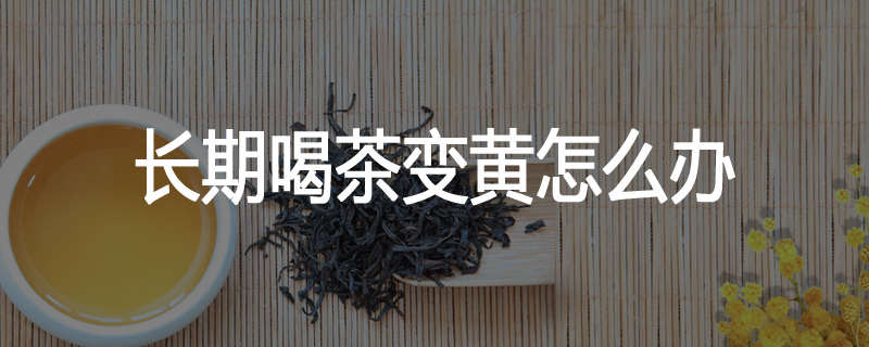 长期喝茶变黄怎么办