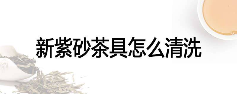 新紫砂茶具怎么清洗