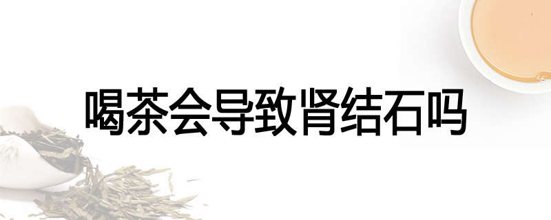 喝茶会导致肾结石吗