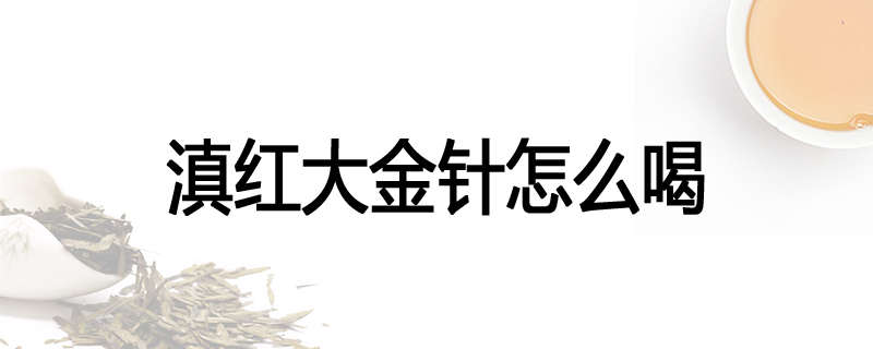滇红大金针怎么喝