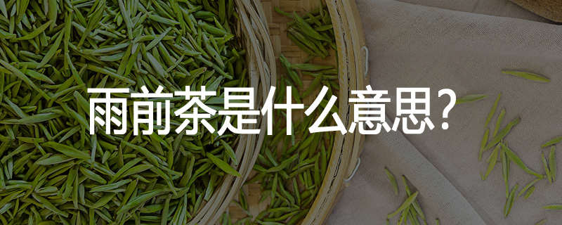 雨前茶是什么意思?