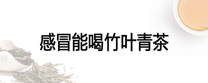 感冒能喝竹叶青茶
