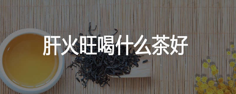 肝火旺喝什么茶好